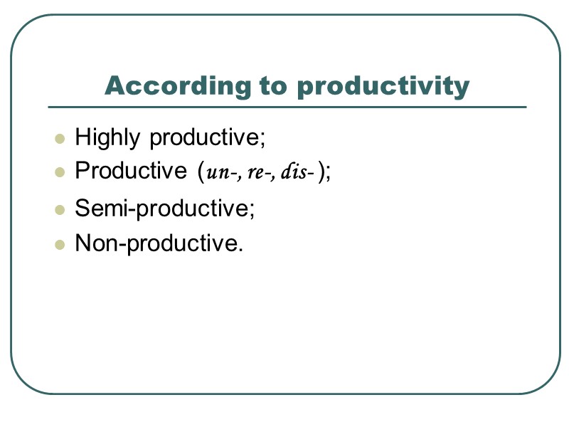 According to productivity  Highly productive; Productive (un-, re-, dis- ); Semi-productive; Non-productive.